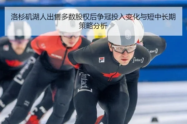 洛杉矶湖人出售多数股权后争冠投入变化与短中长期策略分析